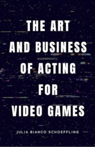 a black book cover with capitalized text, reading The Art and Business of acting for Video Games; Julia Bianco Shoeffling